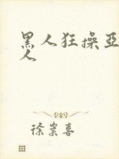 黑人狂操亚洲女人