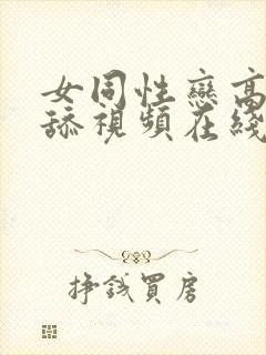 女同性恋高潮互舔视频在线播放