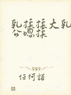 乳揉揉大乳乳涨公嗯揉封面