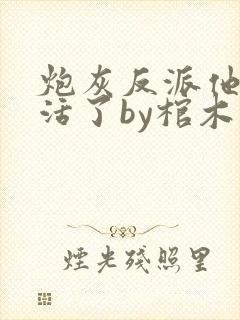 炮灰反派他不想活了by棺木免费阅读封面