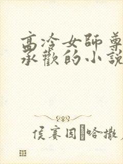 高冷女师尊被迫承欢的小说推荐