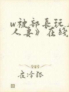 w被部长玩弄的人妻》在线观看