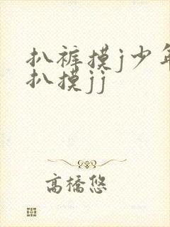 扒裤摸j少年被扒摸jj