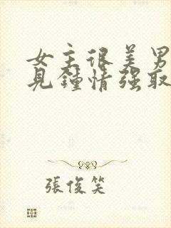 女主很美男主一见钟情强取豪夺