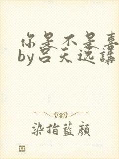 你是不是喜欢我by吕天逸讲的什么