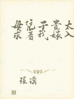 母凭子贵太子爷求着我嫁入豪门免费