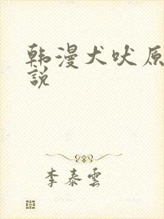 韩漫犬吠原著小说