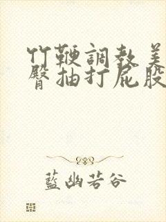 竹鞭调教美女翘臀抽打屁股小说