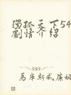 独孤天下54集剧情介绍