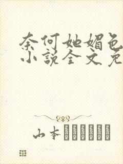 奈何她媚色撩人小说全文免费阅读封面