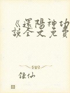 《还阳神功》小说全文免费阅读后续