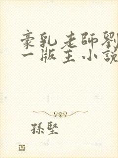 豪乳老师刘艳第一版主小说