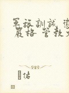 军旅训诫 惩罚 严格 管教文