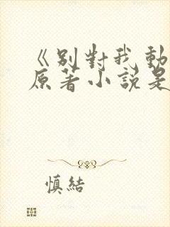 《别对我动心》原著小说是什么?