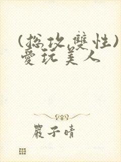 (总攻,双性)爱玩美人封面