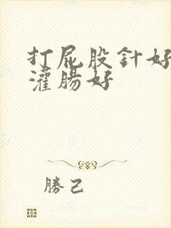 打屁股针好还是灌肠好