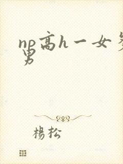 np高h一女多男