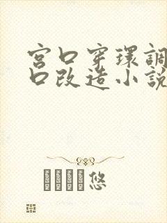 宫口穿环调教重口改造小说