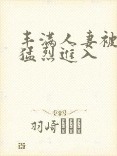 丰满人妻被黑人猛烈进入