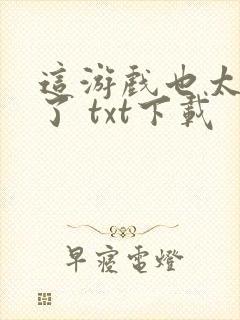 这游戏也太真实了 txt下载