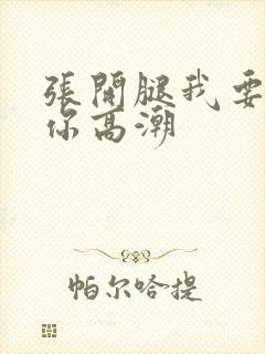 张开腿我要舔到你高潮