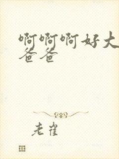 啊啊啊好大好粗爸爸