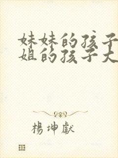 妹妹的孩子比姐姐的孩子大叫什么