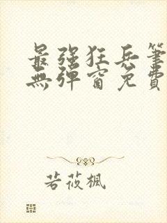 最强狂兵笔趣阁无弹窗免费阅读全文