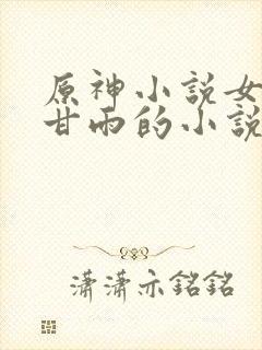 原神小说女主是甘雨的小说