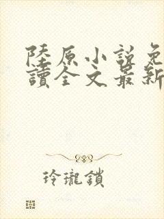 陆原小说免费阅读全文最新章节