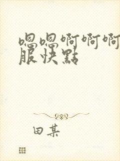 嗯嗯啊啊啊好舒服快点