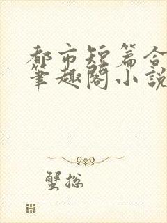 都市短篇合集_笔趣阁小说