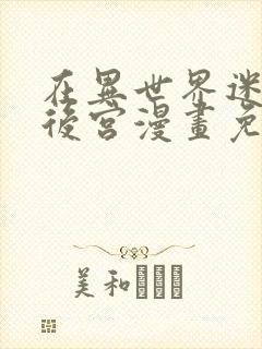 在异世界迷宫开后宫漫画免费观看