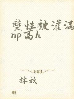 双性被灌满白精np高h