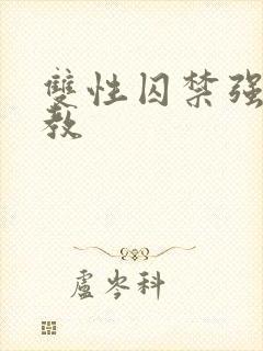 双性囚禁强制调教