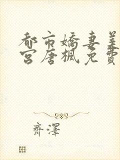 都市娇妻美女后宫唐枫免费阅读全文