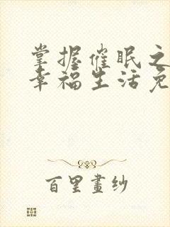 掌握催眠之力的幸福生活免费阅读