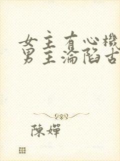 女主有心机引诱男主沦陷古言