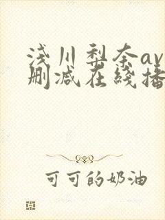 浅川梨奈av无删减在线播