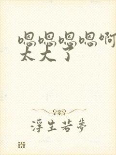 嗯嗯嗯嗯啊啊啊太大了封面