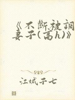 《不断被调教的妻子(高h)》