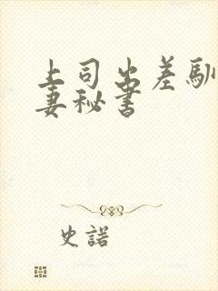 上司出差驯服人妻秘书