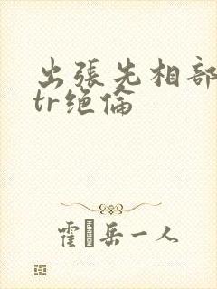 出张先相部屋ntr绝伦封面