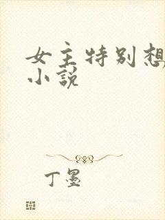 女主特别想要的小说