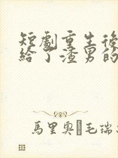短剧重生后我嫁给了渣男的死对头