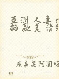 亚洲 人妻 偷拍 欧美 清纯 日韩