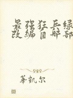 最强狂兵绿帽版改编自哪部小说