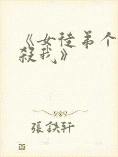 《女徒弟个个想杀我》