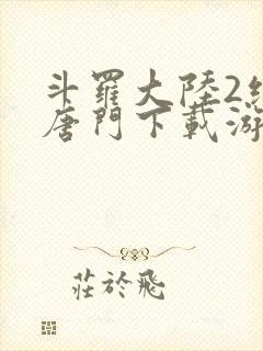 斗罗大陆2绝世唐门下载游戏