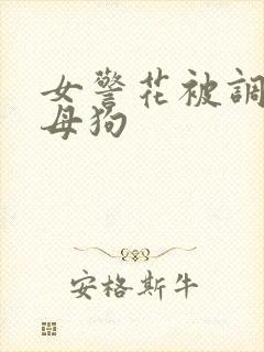 女警花被调教成母狗